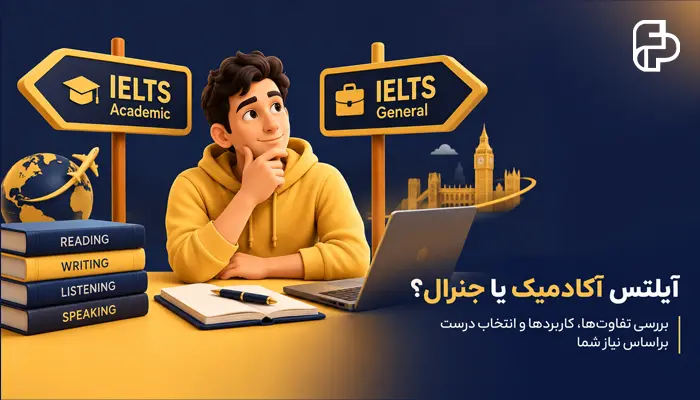 آیلتس آکادمیک یا جنرال؟ بررسی تفاوت‌ها، کاربردها و انتخاب درست بر اساس نیاز شما