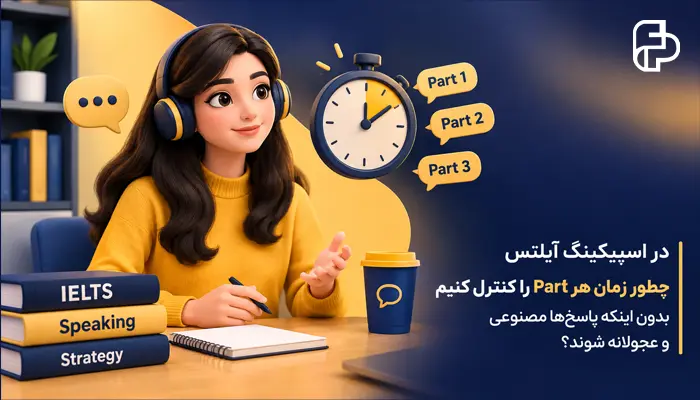 در اسپیکینگ آیلتس چطور زمان هر Part را کنترل کنیم بدون اینکه پاسخ‌ها مصنوعی و عجولانه شوند؟